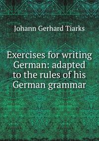 Exercises for writing German: adapted to the rules of his German grammar