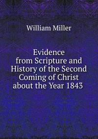 Evidence from Scripture and History of the Second Coming of Christ about the Year 1843 .