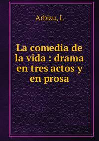 La comedia de la vida : drama en tres actos y en prosa
