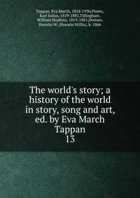 The world's story; a history of the world in story, song and art, ed. by Eva March Tappan