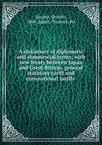 A dictionary of diplomatic and commercial terms; with new treaty between Japan and Great Britain, general statutory tariff and conventional tariffs