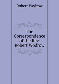 The Correspondence of the Rev. Robert Wodrow