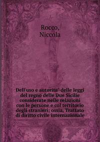 Dell'uso e autorita? delle leggi del regno delle Due Sicilie considerate nelle relazioni con le persone e col territorio degli stranieri; ossia, Trattato di diritto civile internazionale