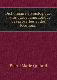 Dictionnaire etymologique, historique, et anecdotique des proverbes et des locutions .