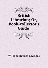 British Librarian; Or, Book-collector's Guide .