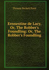 Ernnestine de Lacy, Or, The Robber's Foundling: Or, The Robber's Foundling .