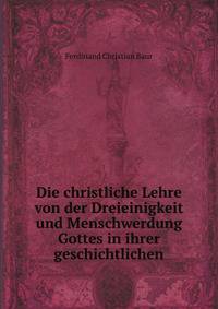 Die christliche Lehre von der Dreieinigkeit und Menschwerdung Gottes in ihrer geschichtlichen