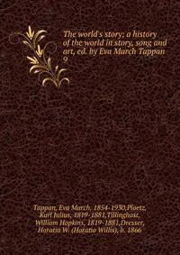 The world's story; a history of the world in story, song and art, ed. by Eva March Tappan