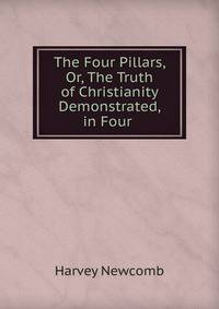 The Four Pillars, Or, The Truth of Christianity Demonstrated, in Four .