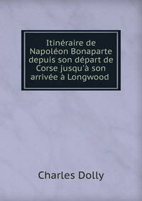 Itin?raire de Napol?on Bonaparte depuis son d?part de Corse jusqu'? son arriv?e ? Longwood .