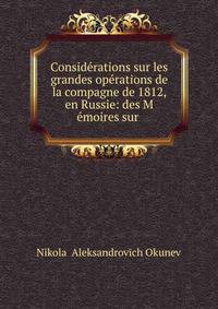 Consid?rations sur les grandes op?rations de la compagne de 1812, en Russie: des M ?moires sur .