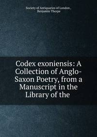 Codex exoniensis: A Collection of Anglo-Saxon Poetry, from a Manuscript in the Library of the .