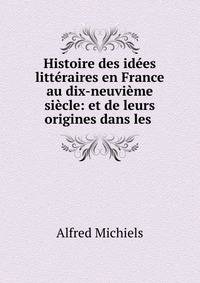 Histoire des idees litteraires en France au dix-neuvieme siecle: et de leurs origines dans les .