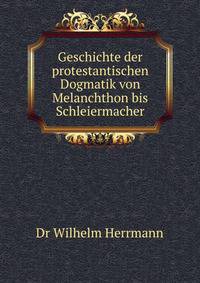 Geschichte der protestantischen Dogmatik von Melanchthon bis Schleiermacher