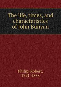 The life, times, and characteristics of John Bunyan