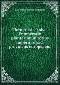 Flora rossica; sive, Enumeratio plantarum in totius imperii rossici provinciis europeaeis .