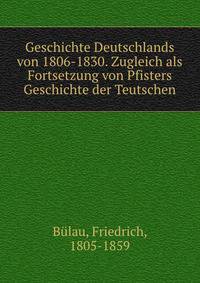 Geschichte Deutschlands von 1806-1830. Zugleich als Fortsetzung von Pfisters Geschichte der Teutschen