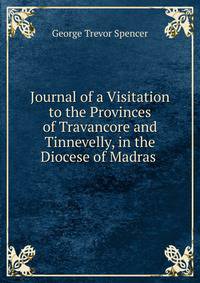 Journal of a Visitation to the Provinces of Travancore and Tinnevelly, in the Diocese of Madras .