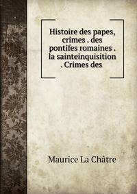 Histoire des papes, crimes . des pontifes romaines . la sainteinquisition . Crimes des .