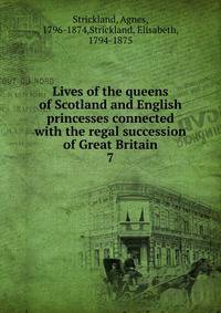 Lives of the queens of Scotland and English princesses connected with the regal succession of Great Britain. 7