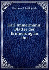Karl Immermann: Blatter der Erinnerung an ihn