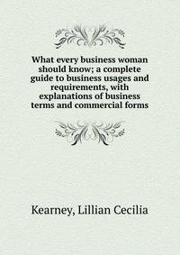 What every business woman should know; a complete guide to business usages and requirements, with explanations of business terms and commercial forms