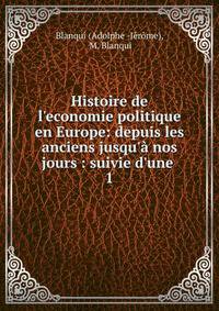 Histoire de l'economie politique en Europe: depuis les anciens jusqu'? nos jours : suivie d'une .