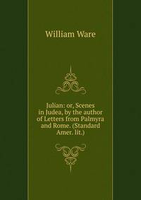 Julian: or, Scenes in Judea, by the author of Letters from Palmyra and Rome. (Standard Amer. lit.).