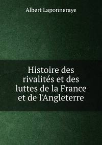 Histoire des rivalit?s et des luttes de la France et de l'Angleterre