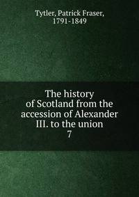 The history of Scotland from the accession of Alexander III. to the union. 7