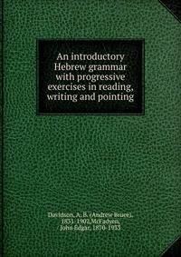 An introductory Hebrew grammar with progressive exercises in reading, writing and pointing