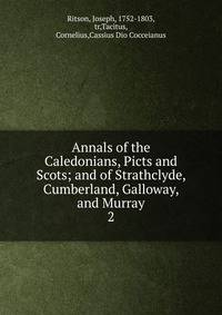 Annals of the Caledonians, Picts and Scots; and of Strathclyde, Cumberland, Galloway, and Murray. 2