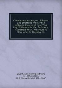 Circular and catalogue of Bryant and Stratton's mercantile colleges, located at New-York City; Philadelphia, Pa.; Buffalo, N.Y.; Detroit, Mich.; Albany, N.Y.; Cleveland, O.; Chicago, Ill.