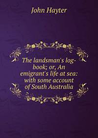 The landsman's log-book; or, An emigrant's life at sea: with some account of South Australia