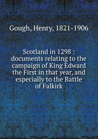 Scotland in 1298 : documents relating to the campaign of King Edward the First in that year, and especially to the Battle of Falkirk
