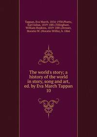 The world's story; a history of the world in story, song and art, ed. by Eva March Tappan