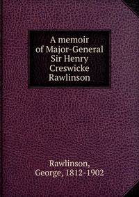 A memoir of Major-General Sir Henry Creswicke Rawlinson