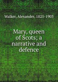 Mary, queen of Scots; a narrative and defence