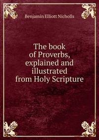 The book of Proverbs, explained and illustrated from Holy Scripture