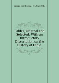 Fables, Original and Selected: With an Introductory Dissertation on the History of Fable .