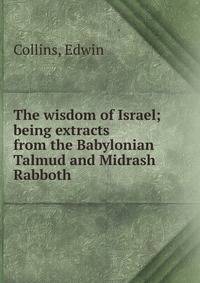 The wisdom of Israel; being extracts from the Babylonian Talmud and Midrash Rabboth