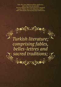 Turkish literature; comprising fables, belles-lettres and sacred traditions;