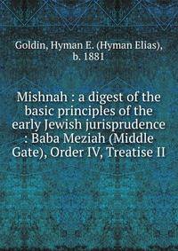 Mishnah : a digest of the basic principles of the early Jewish jurisprudence : Baba Meziah (Middle Gate), Order IV, Treatise II
