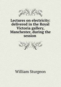 Lectures on electricity: delivered in the Royal Victoria gallery, Manchester, during the session .