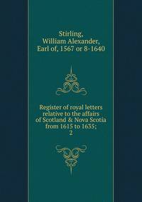 Register of royal letters relative to the affairs of Scotland &amp; Nova Scotia from 1615 to 1635;