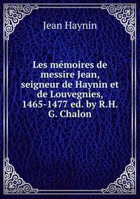 Les memoires de messire Jean, seigneur de Haynin et de Louvegnies, 1465-1477 ed. by R.H.G. Chalon.