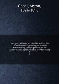 Lexilogus zu Homer und den Homeriden. Mit zahlreichen Beitrgen zur griechischen Wortforschung berhaupt wie auch zur lateinischen und germanischen Wortforschung. 1