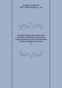 Die Philosophie Herakleitos des Dunklen von Ephesus. Nach einer neuen Sammlung seiner Bruchstcke und der Zeugnisse der alten. 1