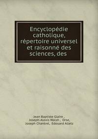 Encyclopedie catholique, repertoire universel et raisonne des sciences, des .