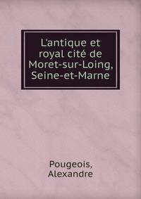 L'antique et royal cit? de Moret-sur-Loing, Seine-et-Marne